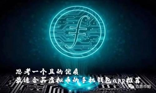 思考一个且的优质
最适合买虚拟币的手机钱包app推荐