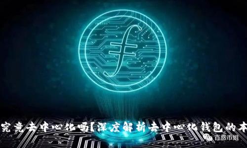 以太坊钱包究竟去中心化吗？深度解析去中心化钱包的本质与安全性