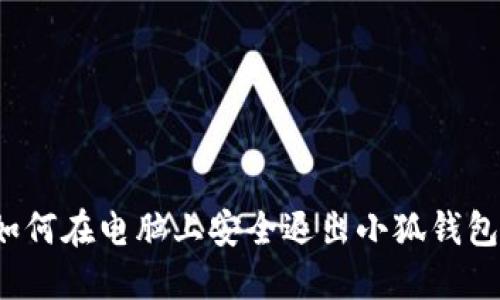 如何在电脑上安全退出小狐钱包？