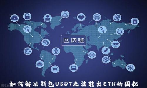 
如何解决钱包USDT无法转出ETH的困扰