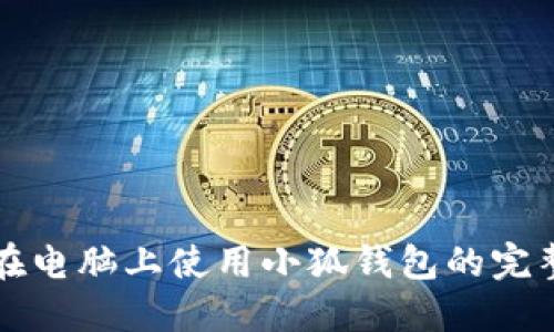 如何在电脑上使用小狐钱包的完整指南
