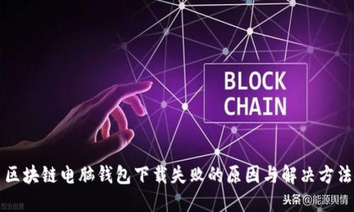 区块链电脑钱包下载失败的原因与解决方法