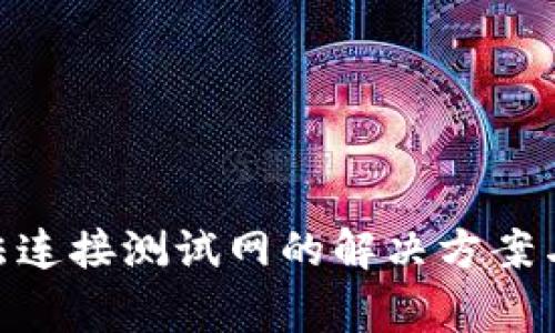 MetaMask无法连接测试网的解决方案与常见问题解析