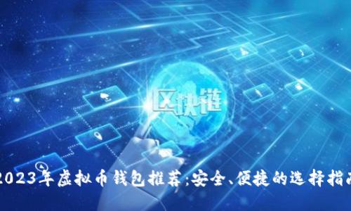 2023年虚拟币钱包推荐：安全、便捷的选择指南