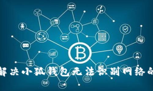 如何解决小狐钱包无法识别网络的问题