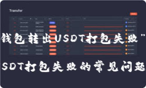 下面是为主题“TP钱包转出USDT打包失败”的、关键词及大纲：

解决TP钱包转出USDT打包失败的常见问题及处理方法