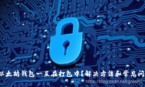 biaso以太坊钱包一直在打包中？解决方法和常见问题解析