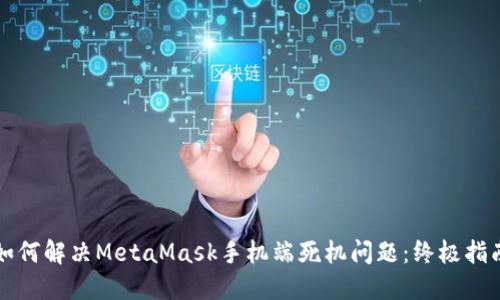 如何解决MetaMask手机端死机问题：终极指南