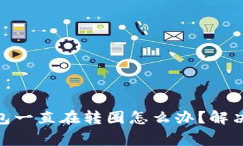 MetaMask钱包一直在转圈怎么办？解决常见问题指南