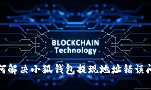  如何解决小狐钱包提现地址错误问题？