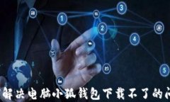 如何解决电脑小狐钱包下