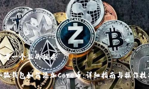 思考一个且的优质

小狐钱包如何添加Core币：详细指南与操作技巧