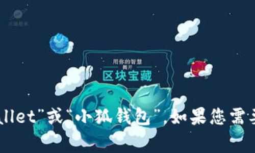 小狐钱包的中文版通常被称为“FoxWallet”或“小狐钱包”。如果您需要进一步的信息或详细介绍，请告诉我！