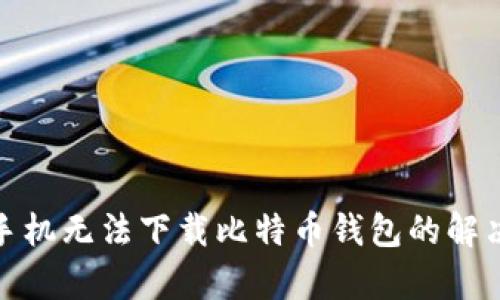 安卓手机无法下载比特币钱包的解决方案