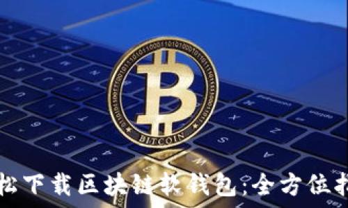  
轻松下载区块链软钱包：全方位指南