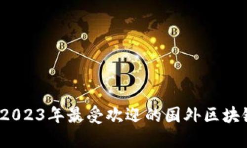暑期必看：2023年最受欢迎的国外区块链钱包推荐