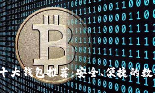 2023年区块链十大钱包推荐：安全、便捷的数字资产管理工具