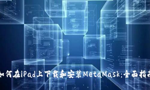 如何在iPad上下载和安装MetaMask：全面指南