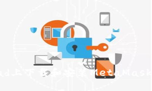 如何在iPad上下载和安装MetaMask：全面指南