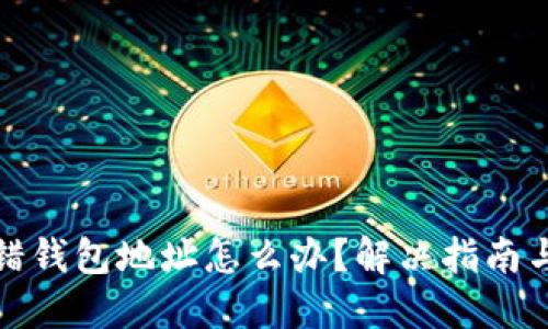 比特币充错钱包地址怎么办？解决指南与预防措施