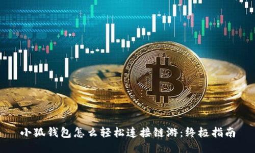 小狐钱包怎么轻松连接链游：终极指南