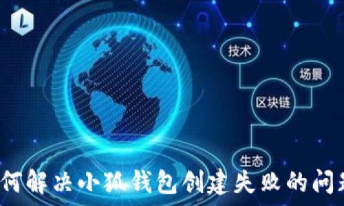   
如何解决小狐钱包创建失败的问题？