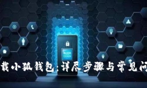 如何下载小狐钱包：详尽步骤与常见问题解答