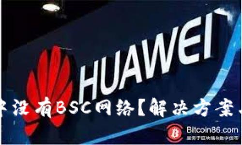 小狐钱包中没有BSC网络？解决方案与使用技巧