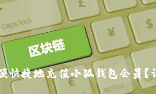 如何方便快捷地充值小狐钱包会员？详细指南