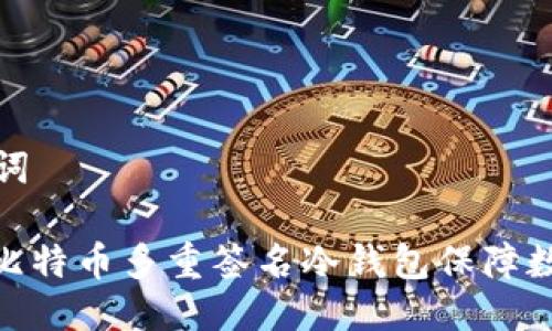 思考与关键词

: 如何使用比特币多重签名冷钱包保障数字资产安全