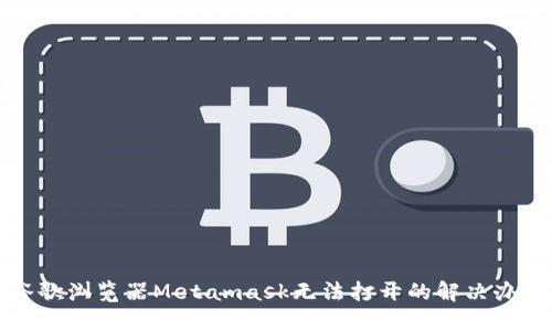 谷歌浏览器Metamask无法打开的解决办法