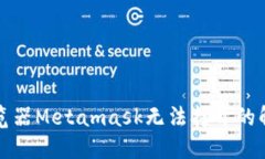 谷歌浏览器Metamask无法打开