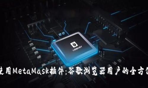 如何使用MetaMask插件：谷歌浏览器用户的全方位指南