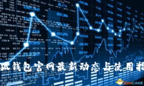 小狐钱包官网最新动态与使用指南