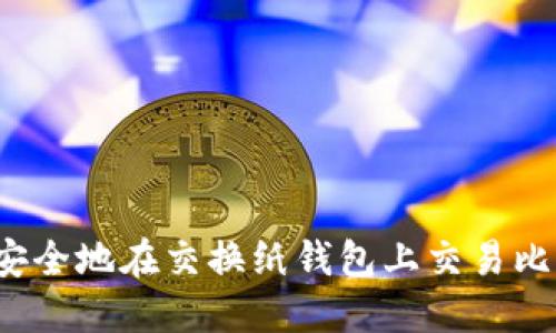 如何安全地在交换纸钱包上交易比特币？