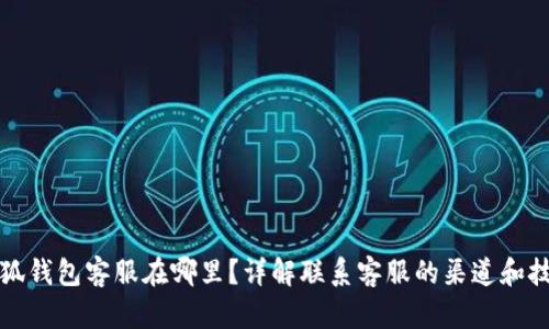 小狐钱包客服在哪里？详解联系客服的渠道和技巧