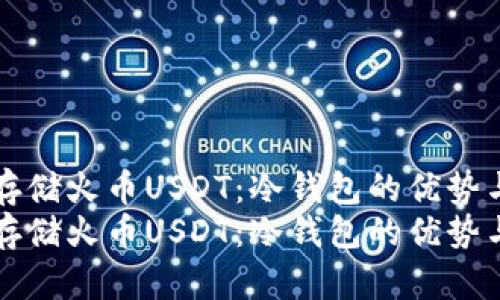 如何安全存储火币USDT：冷钱包的优势与使用指南
如何安全存储火币USDT：冷钱包的优势与使用指南