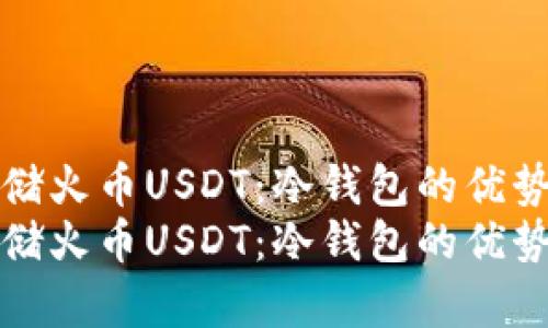如何安全存储火币USDT：冷钱包的优势与使用指南
如何安全存储火币USDT：冷钱包的优势与使用指南