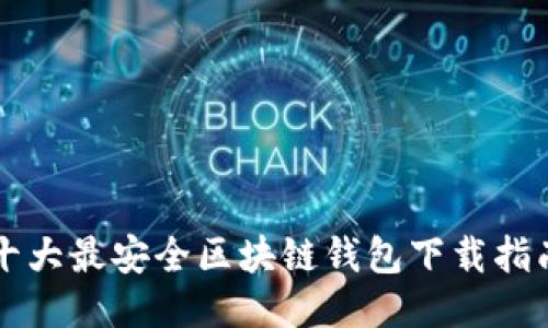十大最安全区块链钱包下载指南