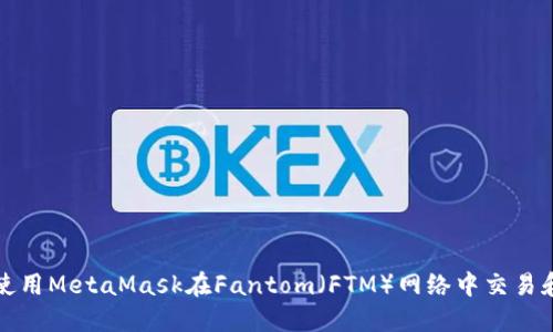 如何使用MetaMask在Fantom（FTM）网络中交易和投资