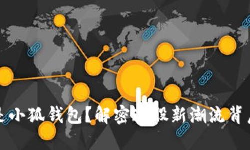 ### 什么是小狐钱包？解密这股新潮流背后的梗与意义