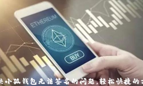 
解决小狐钱包无法签名的问题，轻松快捷的方法