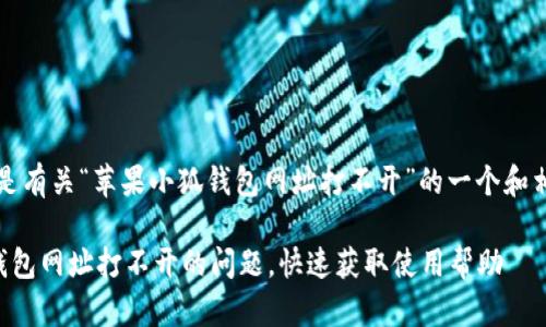 当然可以，以下是有关“苹果小狐钱包网址打不开”的一个和相关内容的大纲。

解决苹果小狐钱包网址打不开的问题，快速获取使用帮助