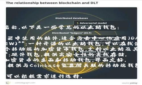 以太坊钱包有多种类型和名称，以下是一些常见的以太坊钱包：

1. **MetaMask**：在浏览器中使用的插件，适合与去中心化应用（DApp）互动。
2. **MyEtherWallet (MEW)**：一种开源的以太坊钱包，可以在线使用，也可以离线储存私钥。
3. **Trust Wallet**：一个移动端的加密货币钱包，支持以太坊及其他多种加密货币。
4. **Ledger Nano S/X**：硬件钱包，提供高安全性的离线存储。
5. **Exodus**：支持多种加密货币的桌面和移动钱包，界面友好。
6. **Coinbase Wallet**：提供与Coinbase交易所关联的移动端钱包。

这些钱包各有其特点，用户可以根据需求进行选择。