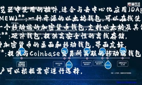 以太坊钱包有多种类型和名称，以下是一些常见的以太坊钱包：

1. **MetaMask**：在浏览器中使用的插件，适合与去中心化应用（DApp）互动。
2. **MyEtherWallet (MEW)**：一种开源的以太坊钱包，可以在线使用，也可以离线储存私钥。
3. **Trust Wallet**：一个移动端的加密货币钱包，支持以太坊及其他多种加密货币。
4. **Ledger Nano S/X**：硬件钱包，提供高安全性的离线存储。
5. **Exodus**：支持多种加密货币的桌面和移动钱包，界面友好。
6. **Coinbase Wallet**：提供与Coinbase交易所关联的移动端钱包。

这些钱包各有其特点，用户可以根据需求进行选择。