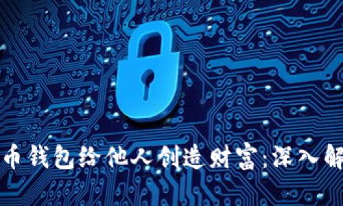 如何通过比特币钱包给他人创造财富：深入解析与实践指南