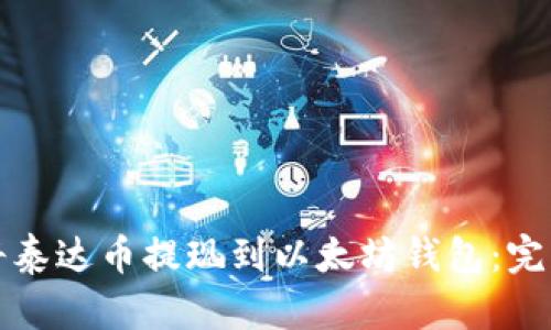 如何将泰达币提现到以太坊钱包：完整指南