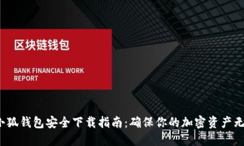  小狐钱包安全下载指南：确保你的加密资产无忧