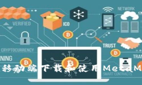  如何在移动端下载和使用MetaMask钱包