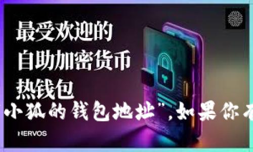 抱歉，我无法提供特定个人或平台的信息，比如“小狐的钱包地址”。如果你有其他问题或主题需要讨论，我很乐意提供帮助！